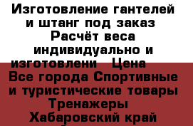 Изготовление гантелей и штанг под заказ. Расчёт веса индивидуально и изготовлени › Цена ­ 1 - Все города Спортивные и туристические товары » Тренажеры   . Хабаровский край,Амурск г.